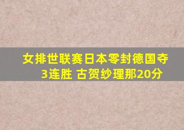 女排世联赛日本零封德国夺3连胜 古贺纱理那20分